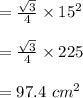 =\frac{\sqrt 3}{ 4 } \times 15^2\\\\=\frac{\sqrt 3}{ 4 } \times 225\\\\= 97.4 \ cm^2