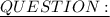 \underline{QUESTION:_}