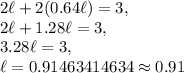 2\ell+2(0.64\ell)=3,\\2\ell +1.28\ell=3,\\3.28\ell=3,\\\ell=0.91463414634\approx 0.91