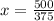 x = \frac{500}{375}