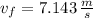 v_{f} = 7.143\,\frac{m}{s}