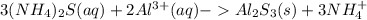 3(NH_{4})_{2} S(aq)+2 Al^{3+}(aq)  - Al_{2} S_3} (s) +3 NH_{4}^{+}