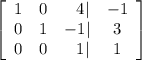 \left[\begin{array}{cccc}1&0&\ \ 4|&-1\\0&1&-1|&3\\0&0&\ \ 1|&1\end{array}\right]
