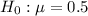 $H_0: \mu=0.5$