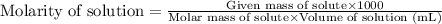 \text{Molarity of solution}=\frac{\text{Given mass of solute}\times 1000}{\text{Molar mass of solute}\times \text{Volume of solution (mL)}}