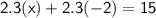 \mathsf{2.3(x) + 2.3(-2) = 15}