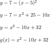 y - 7 = (x - 5)^2\\\\y - 7 = x^2 + 25 - 10 x \\\\y = x^2 - 10 x + 32\\\\g(x) = x^2 - 10 x + 32