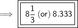 \implies {\blue {\boxed {\boxed {\purple {\sf { \: 8  \frac{1}{3}\:(or) \:8.333}}}}}}