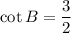 \displaystyle \cot B=\frac{3}{2}