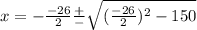 x = -   \frac{ - 26}{2}  \frac{ + }{ - }  \sqrt{( \frac{ - 26}{2})^{2}  - 150 }