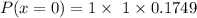 P(x=0) = 1 \times  \ 1 \times 0.1749