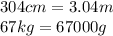 304cm = 3.04m \\ 67kg = 67000g