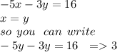 - 5x - 3y = 16 \\ x = y \\ so \:  \: you \:  \:  \: can \:  \: write \\  - 5y -  3y = 16  \:  \:  \:  =   3