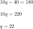 10q-40=180\\\\10q = 220\\\\q = 22