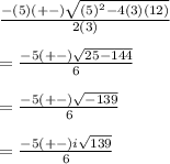 \frac{-(5)(+-)\sqrt{(5)^2-4(3)(12)}}{2(3)}\\\\=\frac{-5(+-)\sqrt{25-144}}{6}\\\\=\frac{-5(+-)\sqrt{-139}}{6}\\\\=\frac{-5(+-)i\sqrt{139}}{6}
