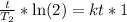 \frac{t}{T_2} * \ln(2) =  kt*1