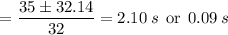 \:\:\:\:\:\:= \dfrac{35 \pm 32.14}{32} = 2.10\: s\:\: \text{or}\:\: 0.09\:s