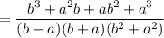 =\dfrac{b^3+a^2b+ab^2+a^3}{(b-a)(b+a)(b^2+a^2)}