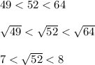 49 < 52 < 64\\\\\sqrt{49} < \sqrt{52} < \sqrt{64}\\\\7 < \sqrt{52} < 8\\\\