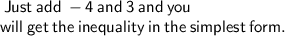 \sf \: Just \: add \:  - 4 \: and \: 3 \: and \: you \: \\ \sf  will \: get \: the \: inequality \: in \: the \: simplest \: form.