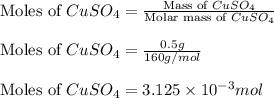 \text{Moles of } CuSO_4=\frac{\text{Mass of }CuSO_4}{\text{Molar mass of }CuSO_4}\\\\\text{Moles of } CuSO_4=\frac{0.5g}{160g/mol}\\\\\text{Moles of } CuSO_4=3.125\times 10^{-3}mol
