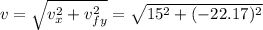 v=\sqrt{v_{x}^{2}+v_{fy}^{2}}=\sqrt{15^{2}+(-22.17)^{2}}