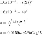 1.6x10^{-5}=s(2s)^2\\\\1.6x10^{-5}=4s^3\\\\s=\sqrt[3]{\frac{1.6x10^{-5}}{4} } \\\\s=0.0159molPbCl_2/L