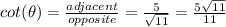 cot(\theta)=\frac{adjacent}{opposite}=\frac{5}{\sqrt{11}}=\frac{5\sqrt{11}}{11}