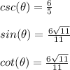 csc(\theta)=\frac{6}{5}\\\\sin(\theta)=\frac{6\sqrt{11}}{11}\\\\cot(\theta)=\frac{6\sqrt{11}}{11}