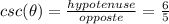 csc(\theta)=\frac{hypotenuse}{opposte}=\frac{6}{5}