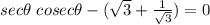 sec \theta \ cosec \theta  - ( \sqrt 3 + \frac{1}{\sqrt3}}) =  0\\\\