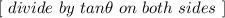 [ \ divide \  by \ tan \theta \  on \  both \ sides \ ]