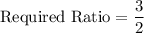 \text{Required Ratio}=\dfrac{3}{2}