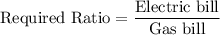 \text{Required Ratio}=\dfrac{\text{Electric bill}}{\text{Gas bill}}