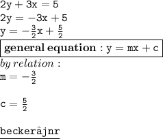 { \tt{2y + 3x = 5}} \\ { \tt{2y =  - 3x + 5}} \\ { \tt{y =    - \frac{3}{2} x +  \frac{5}{2} }} \\ { \boxed{ \bf{general \: equation : { \tt{y = mx + c}}}}} \\ by \: relation :  \\ { \tt{m =  -  \frac{3}{2} }} \\  \\ { \tt{c =  \frac{5}{2} }} \\  \\ { \underline{ \blue{ \tt{becker⚜jnr}}}}