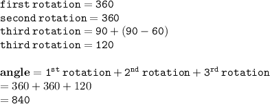 { \tt{first \: rotation = 360 \degree}} \\ { \tt{second \: rotation = 360 \degree}} \\ {  \tt{third \: rotation = 90 \degree + (90 - 60) \degree}} \\ { \tt{third \: rotation = 120 \degree}} \\  \\ { \bf{angle}} = { \tt{ {1}^{st}  \: rotation +  {2}^{nd}  \: rotation +  {3}^{rd}  \: rotation}} \\  = 360 \degree + 360\degree + 120\degree \\  = { \tt{840\degree}}
