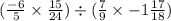 ( \frac{ - 6}{5}  \times  \frac{15}{24} ) \div ( \frac{7}{9}  \times   - 1 \frac{17}{18} )