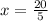 x = \frac{20}{5}