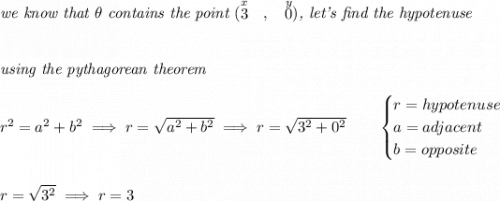 \textit{we know that }\theta \textit{ contains the point }(\stackrel{x}{3}~~,~~\stackrel{y}{0})\textit{, let's find the hypotenuse} \\\\\\ \textit{using the pythagorean theorem} \\\\ r^2=a^2+b^2\implies r=\sqrt{a^2+b^2}\implies r=\sqrt{3^2+0^2} \qquad \begin{cases} r=hypotenuse\\ a=adjacent\\ b=opposite\\ \end{cases} \\\\\\ r=\sqrt{3^2}\implies r=3