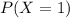 P(X = 1)