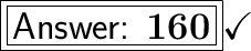 \boxed{\boxed{\huge\textsf{ \bf 160}}}\huge\checkmark