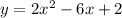 \large{y =  2 {x}^{2}  - 6x + 2}