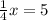 \frac{1}{4} x = 5