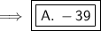 \implies {\blue {\boxed {\boxed {\purple {\sf {A. \:-39}}}}}}