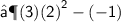 \quad \quad \quad \quad   \sf{⟶{(3)( 2)}^{2}  -( - 1)}