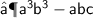 \quad\quad\quad\quad\sf{⟶ {a}^{3}  {b}^{3}  - abc}