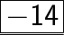 \huge\quad \quad \underline{ \boxed{ \sf{ \red{-14}}}}