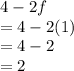 4 - 2f  \\  = 4 - 2(1) \\  = 4 - 2 \\  = 2