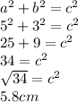 a^{2} +b^{2} = c^{2}\\5^{2} +3^{2} = c^{2}\\25+9= c^{2}\\34=c^{2} \\\sqrt{34} = {c}^{2}\\5.8cm