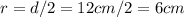 r=d/2 =12cm/2 = 6cm